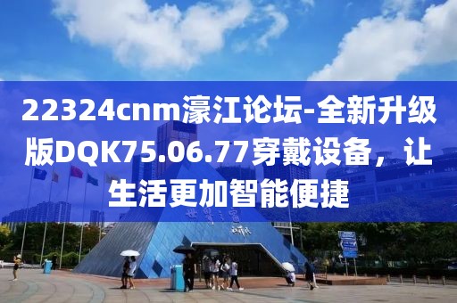 22324cnm濠江論壇-全新升級版DQK75.06.77穿戴設備，讓生活更加智能便捷