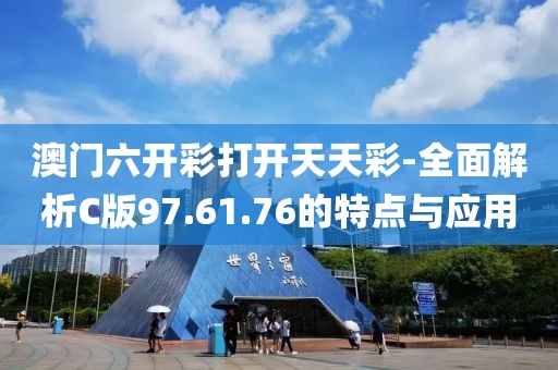 澳門六開彩打開天天彩-全面解析C版97.61.76的特點與應用