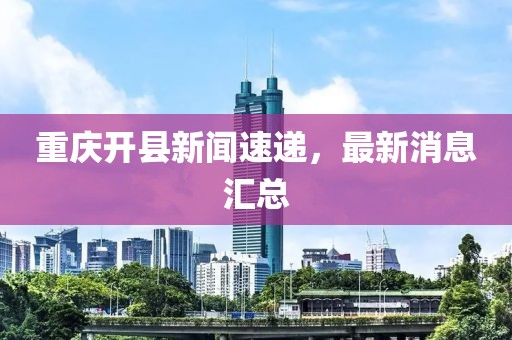 重慶開縣新聞速遞，最新消息匯總