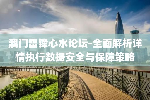 澳門雷鋒心水論壇-全面解析詳情執行數據安全與保障策略