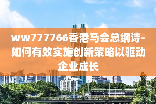 ww777766香港馬會總綱詩-如何有效實施創新策略以驅動企業成長