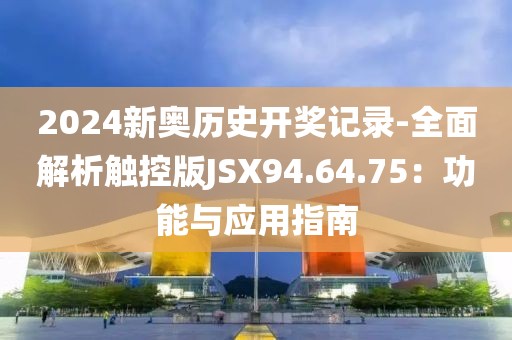 2024新奧歷史開獎記錄-全面解析觸控版JSX94.64.75：功能與應用指南