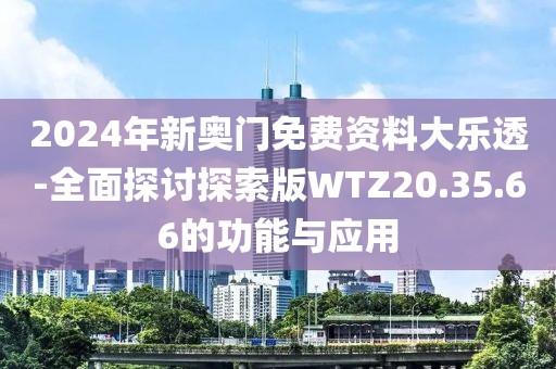 2024年新奧門免費資料大樂透-全面探討探索版WTZ20.35.66的功能與應用