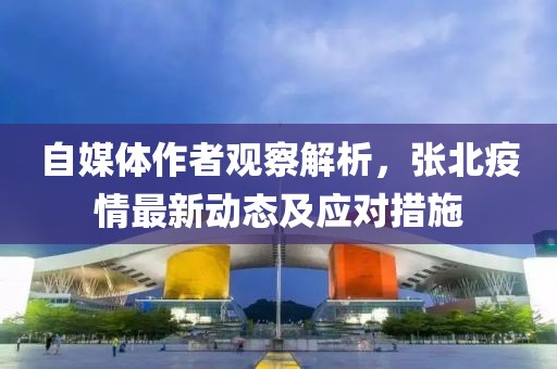 自媒體作者觀察解析，張北疫情最新動態及應對措施