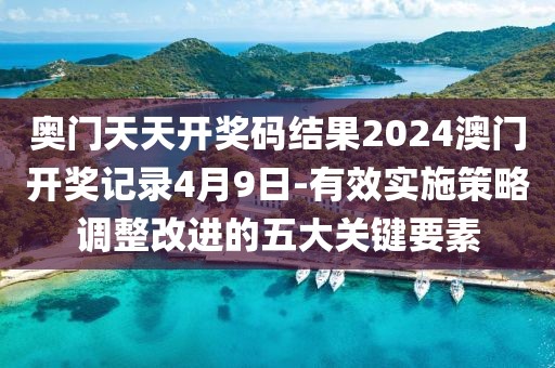 奧門天天開獎碼結果2024澳門開獎記錄4月9日-有效實施策略調整改進的五大關鍵要素