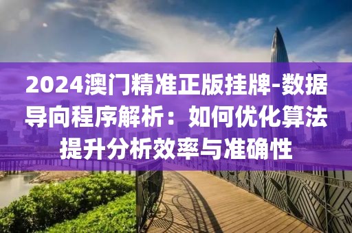 2024澳門精準正版掛牌-數據導向程序解析：如何優化算法提升分析效率與準確性