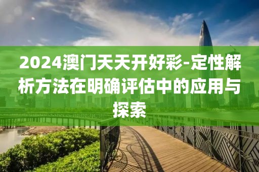 2024澳門天天開好彩-定性解析方法在明確評估中的應用與探索