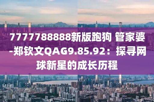 7777788888新版跑狗 管家婆-鄭欽文QAG9.85.92：探尋網球新星的成長歷程