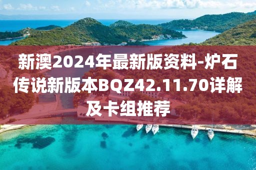 新澳2024年最新版資料-爐石傳說新版本BQZ42.11.70詳解及卡組推薦