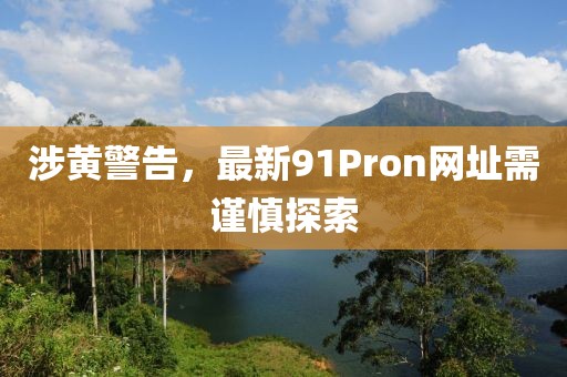 涉黃警告，最新91Pron網址需謹慎探索