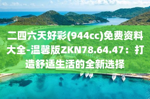 二四六天好彩(944cc)免費資料大全-溫馨版ZKN78.64.47：打造舒適生活的全新選擇