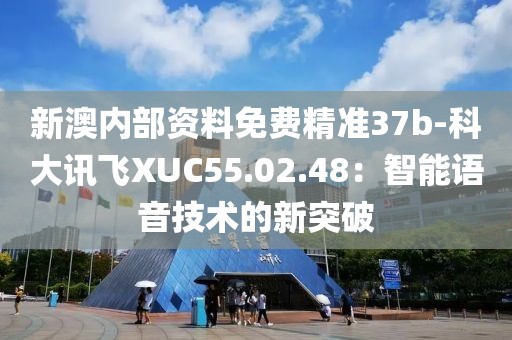 新澳內部資料免費精準37b-科大訊飛XUC55.02.48：智能語音技術的新突破