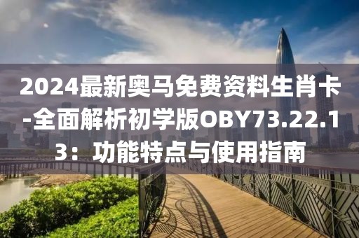2024最新奧馬免費資料生肖卡-全面解析初學版OBY73.22.13：功能特點與使用指南