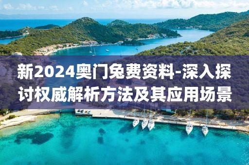 新2024奧門兔費資料-深入探討權威解析方法及其應用場景