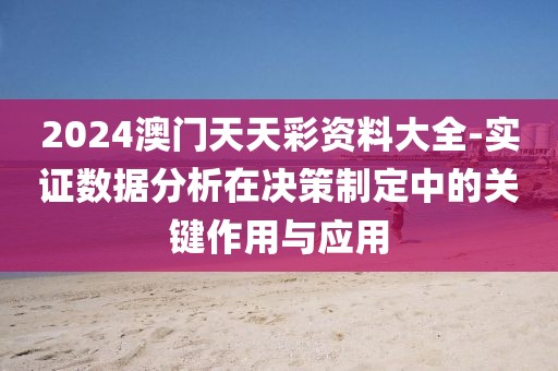 2024澳門天天彩資料大全-實證數據分析在決策制定中的關鍵作用與應用
