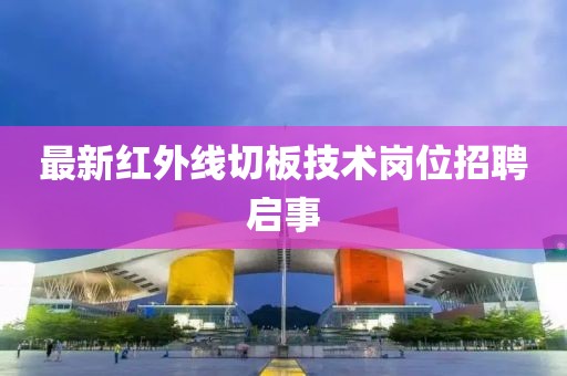 最新紅外線切板技術崗位招聘啟事