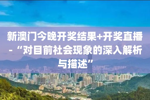 新澳門今晚開獎結果+開獎直播-“對目前社會現象的深入解析與描述”