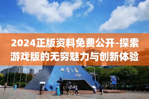 2024正版資料免費公開-探索游戲版的無窮魅力與創新體驗