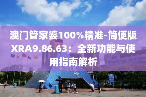 澳門管家婆100%精準-簡便版XRA9.86.63：全新功能與使用指南解析
