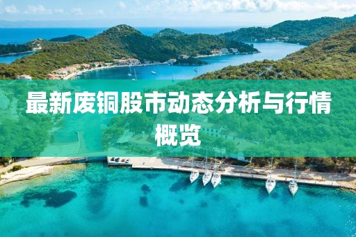 最新廢銅股市動態分析與行情概覽