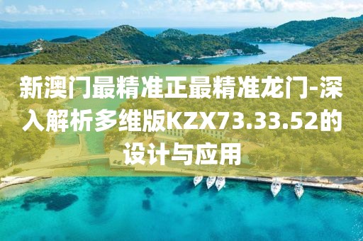 新澳門最精準正最精準龍門-深入解析多維版KZX73.33.52的設計與應用