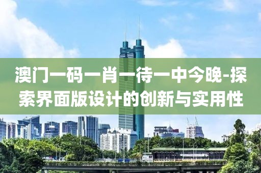澳門一碼一肖一待一中今晚-探索界面版設計的創新與實用性