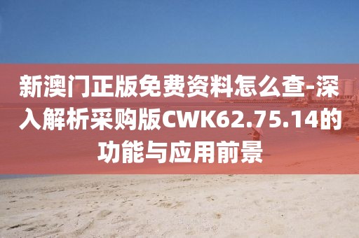 新澳門正版免費資料怎么查-深入解析采購版CWK62.75.14的功能與應用前景