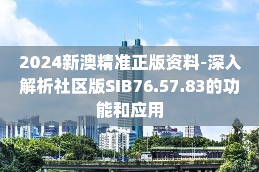 2024新澳精準正版資料-深入解析社區版SIB76.57.83的功能和應用