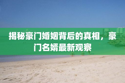 揭秘豪門婚姻背后的真相，豪門名婿最新觀察