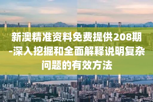 新澳精準資料免費提供208期-深入挖掘和全面解釋說明復雜問題的有效方法
