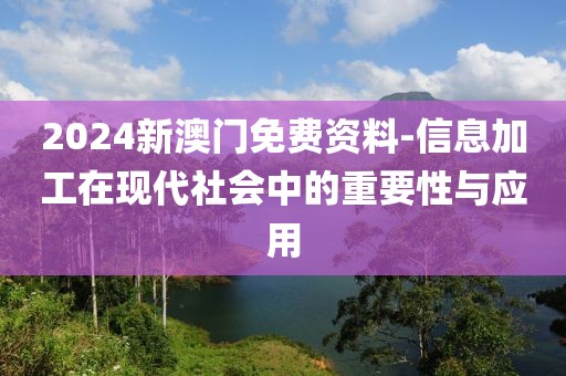 2024新澳門免費資料-信息加工在現代社會中的重要性與應用