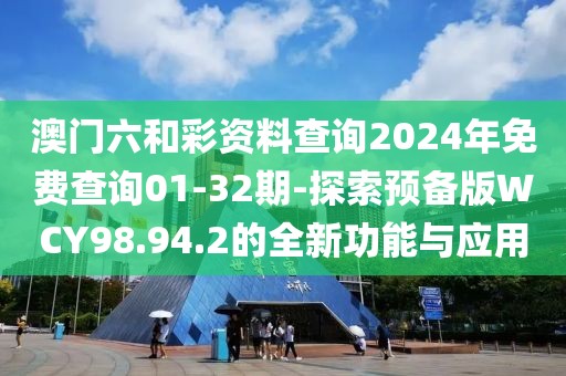 澳門六和彩資料查詢2024年免費查詢01-32期-探索預備版WCY98.94.2的全新功能與應用