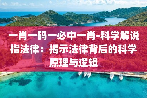 一肖一碼一必中一肖-科學解說指法律：揭示法律背后的科學原理與邏輯