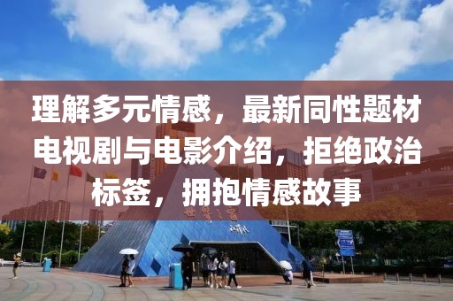 理解多元情感，最新同性題材電視劇與電影介紹，拒絕政治標簽，擁抱情感故事