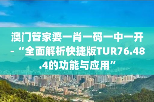澳門管家婆一肖一碼一中一開-“全面解析快捷版TUR76.48.4的功能與應用”