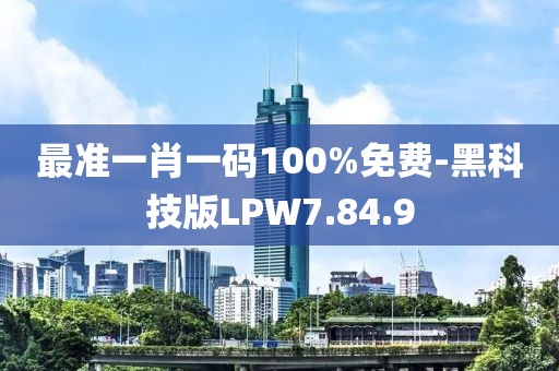 最準一肖一碼100%免費-黑科技版LPW7.84.9