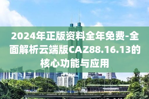 2024年正版資料全年免費-全面解析云端版CAZ88.16.13的核心功能與應用
