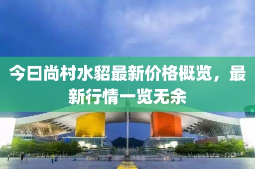 今曰尚村水貂最新價格概覽，最新行情一覽無余