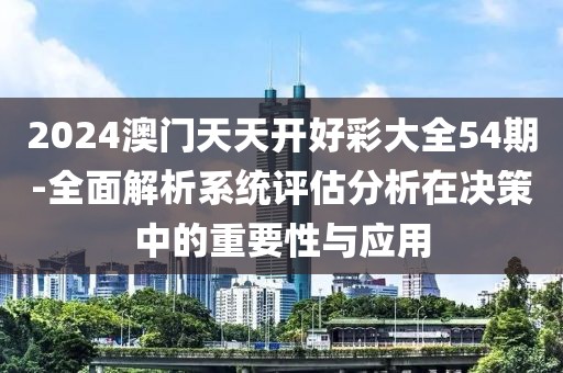 2024澳門天天開好彩大全54期-全面解析系統評估分析在決策中的重要性與應用