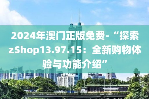 2024年澳門正版免費-“探索zShop13.97.15：全新購物體驗與功能介紹”
