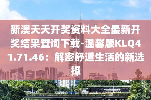 新澳天天開獎資料大全最新開獎結果查詢下載-溫馨版KLQ41.71.46：解密舒適生活的新選擇