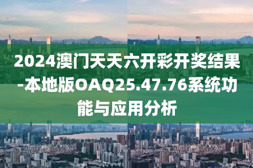 2024澳門天天六開彩開獎結果-本地版OAQ25.47.76系統功能與應用分析