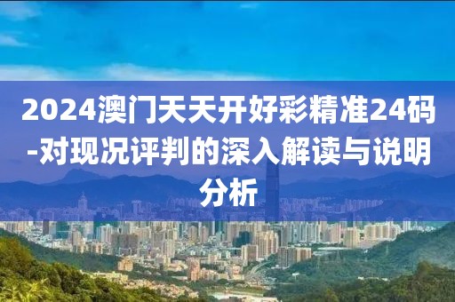 2024澳門天天開好彩精準24碼-對現況評判的深入解讀與說明分析
