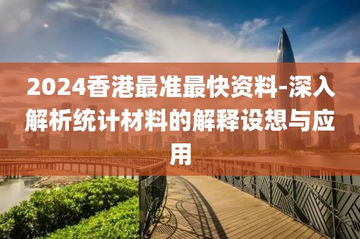 2024香港最準最快資料-深入解析統計材料的解釋設想與應用