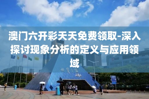澳門六開彩天天免費領取-深入探討現象分析的定義與應用領域