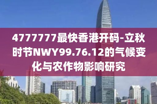 4777777最快香港開碼-立秋時節NWY99.76.12的氣候變化與農作物影響研究