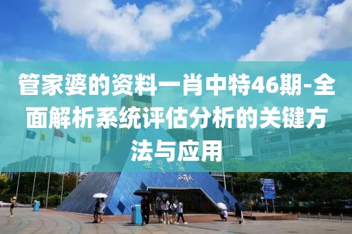 管家婆的資料一肖中特46期-全面解析系統評估分析的關鍵方法與應用