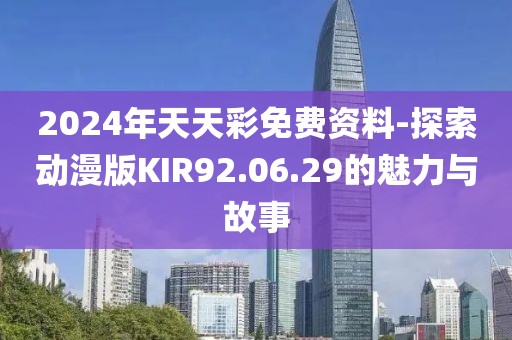 2024年天天彩免費資料-探索動漫版KIR92.06.29的魅力與故事