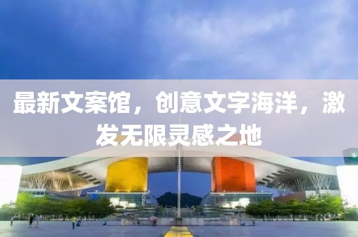 最新文案館，創意文字海洋，激發無限靈感之地