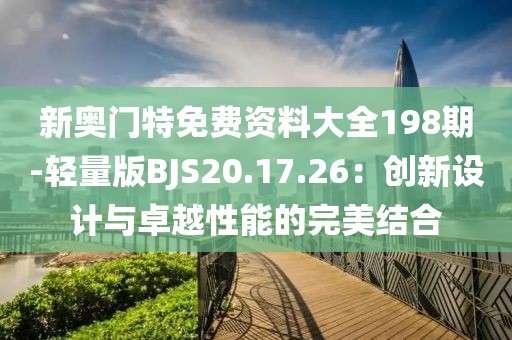新奧門特免費資料大全198期-輕量版BJS20.17.26：創新設計與卓越性能的完美結合